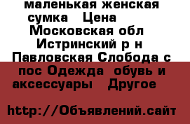  маленькая женская сумка › Цена ­ 500 - Московская обл., Истринский р-н, Павловская Слобода с/пос Одежда, обувь и аксессуары » Другое   